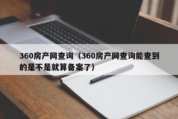 360房产网查询（360房产网查询能查到的是不是就算备案了）