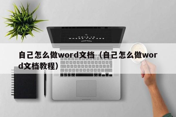 自己怎么做word文档（自己怎么做word文档教程）