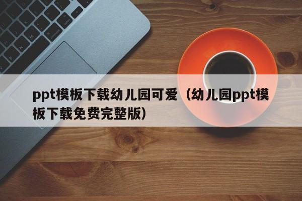 ppt模板下载幼儿园可爱（幼儿园ppt模板下载免费完整版）