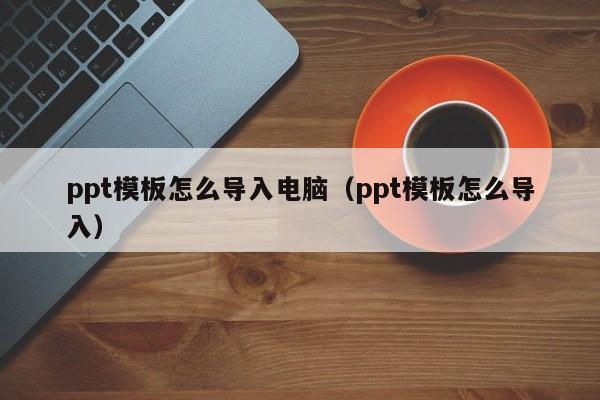 ppt模板怎么导入电脑（ppt模板怎么导入）