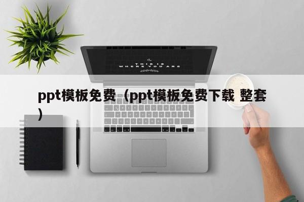 ppt模板免费（ppt模板免费下载 整套）