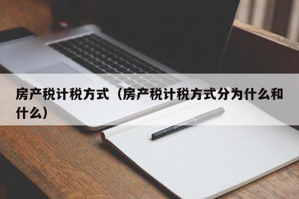 房产税计税方式（房产税计税方式分为什么和什么）