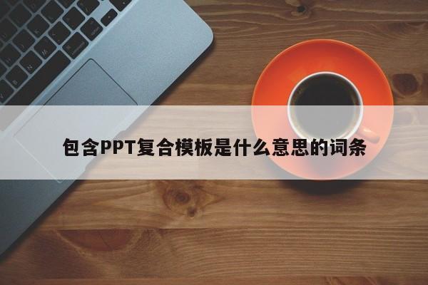 包含PPT复合模板是什么意思的词条