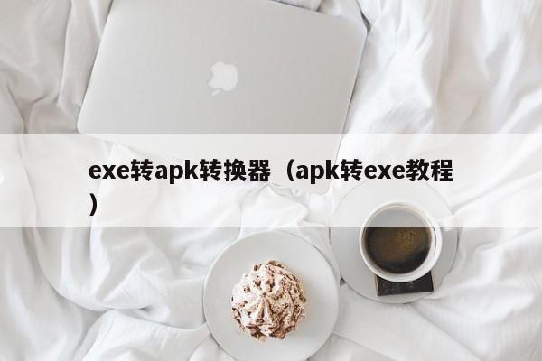 exe转apk转换器（apk转exe教程）