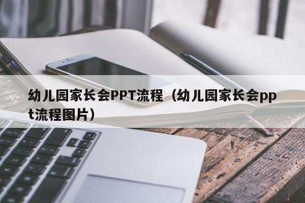 幼儿园家长会PPT流程（幼儿园家长会ppt流程图片）