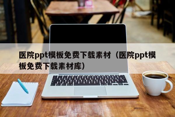 医院ppt模板免费下载素材（医院ppt模板免费下载素材库）