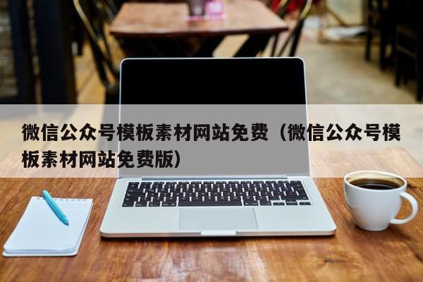 微信公众号模板素材网站免费（微信公众号模板素材网站免费版）