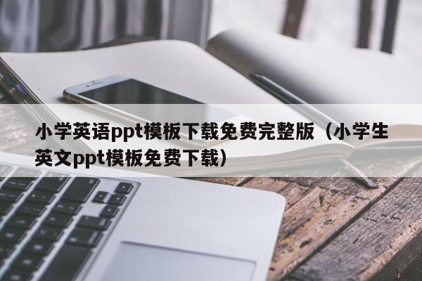 小学英语ppt模板下载免费完整版（小学生英文ppt模板免费下载）