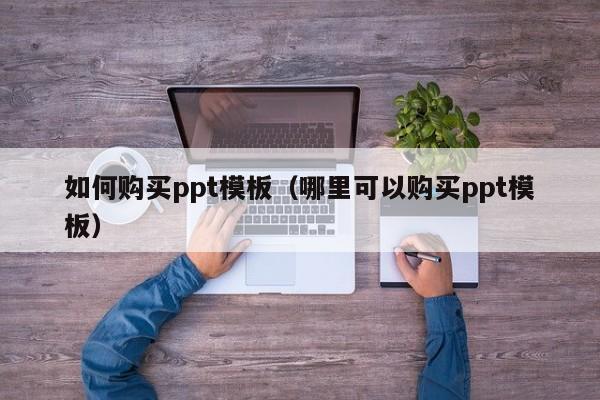 如何购买ppt模板（哪里可以购买ppt模板）