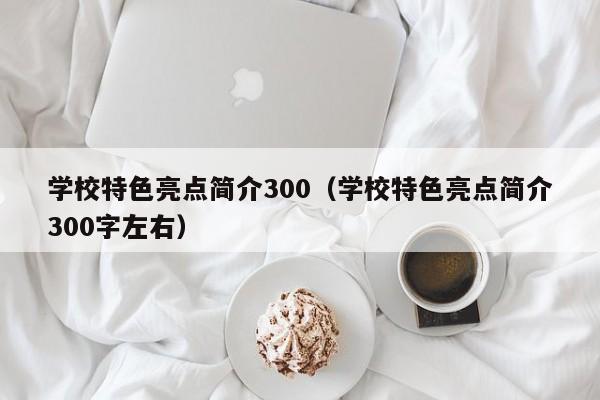 学校特色亮点简介300（学校特色亮点简介300字左右）