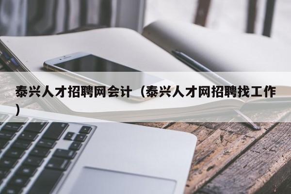 泰兴人才招聘网会计（泰兴人才网招聘找工作）