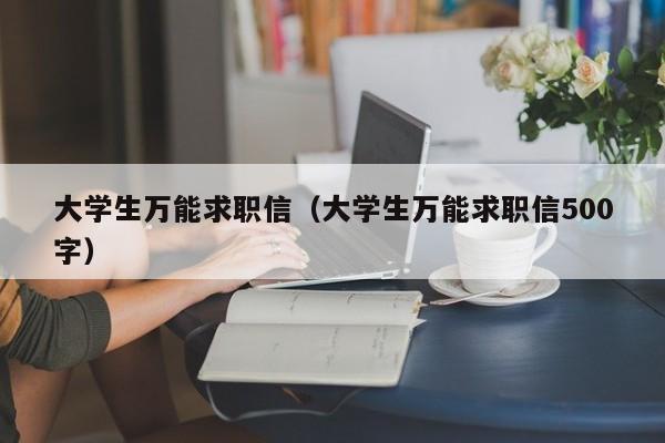 大学生万能求职信（大学生万能求职信500字）