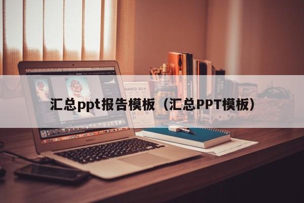 汇总ppt报告模板（汇总PPT模板）