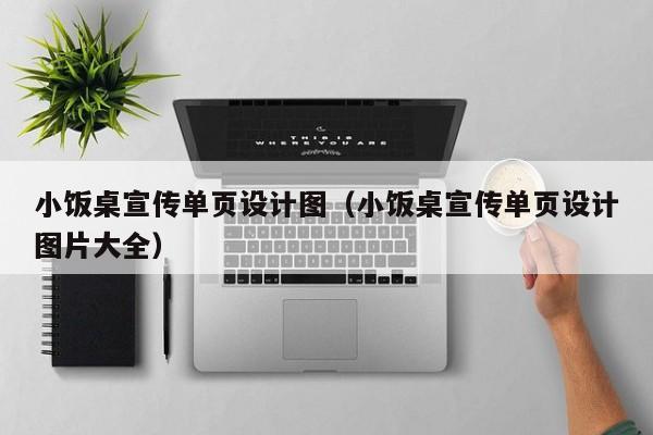 小饭桌宣传单页设计图（小饭桌宣传单页设计图片大全）