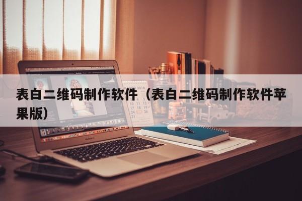 表白二维码制作软件（表白二维码制作软件苹果版）