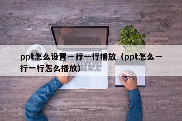 ppt怎么设置一行一行播放（ppt怎么一行一行怎么播放）