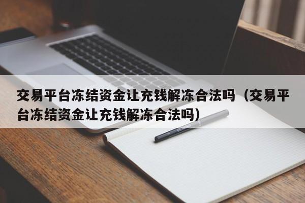 交易平台冻结资金让充钱解冻合法吗（交易平台冻结资金让充钱解冻合法吗）