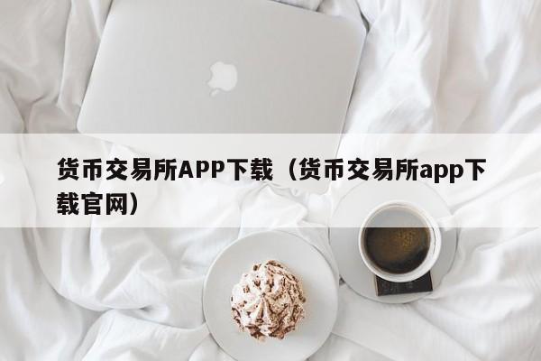 货币交易所APP下载（货币交易所app下载官网）