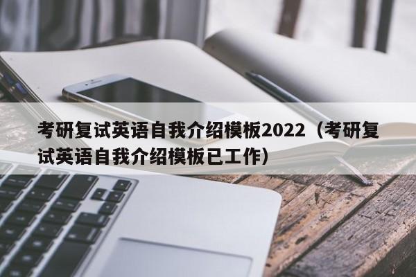 考研复试英语自我介绍模板2022（考研复试英语自我介绍模板已工作）