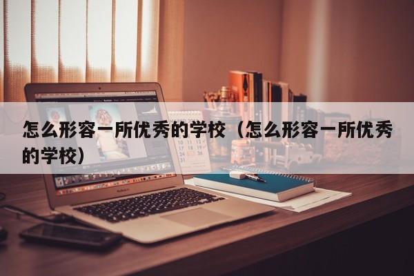 怎么形容一所优秀的学校（怎么形容一所优秀的学校）