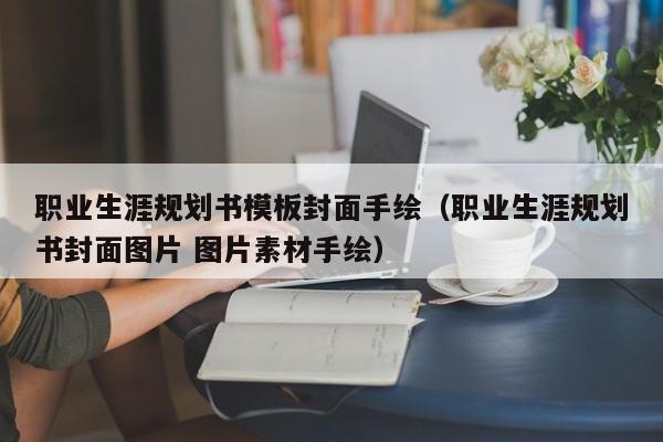 职业生涯规划书模板封面手绘（职业生涯规划书封面图片 图片素材手绘）