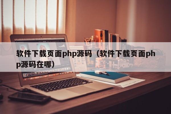 软件下载页面php源码（软件下载页面php源码在哪）