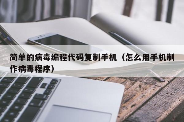 简单的病毒编程代码复制手机（怎么用手机制作病毒程序）