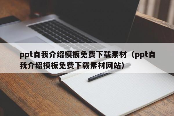 ppt自我介绍模板免费下载素材（ppt自我介绍模板免费下载素材网站）