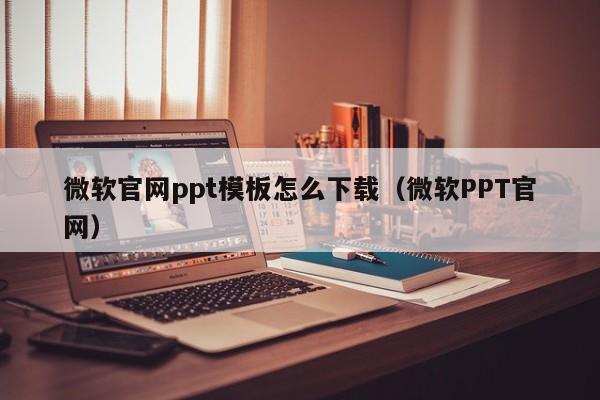 微软官网ppt模板怎么下载（微软PPT官网）