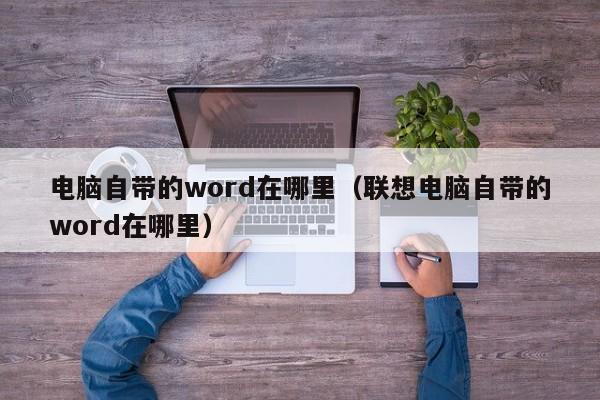 电脑自带的word在哪里（联想电脑自带的word在哪里）