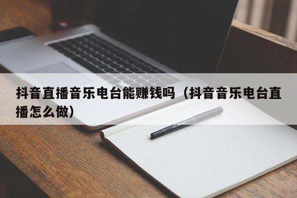 抖音直播音乐电台能赚钱吗（抖音音乐电台直播怎么做）