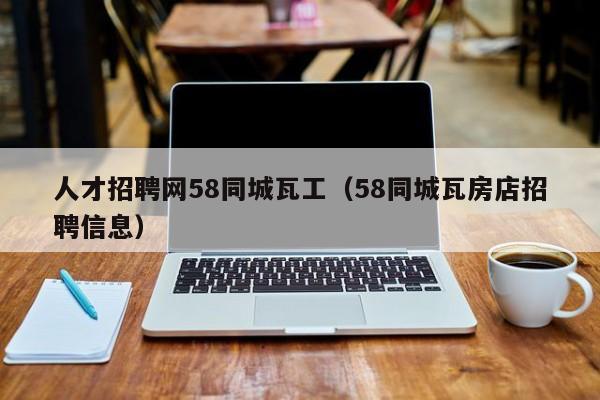 人才招聘网58同城瓦工（58同城瓦房店招聘信息）