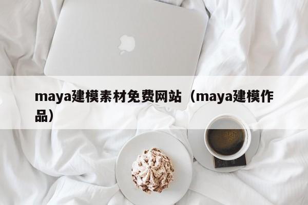 maya建模素材免费网站（maya建模作品）