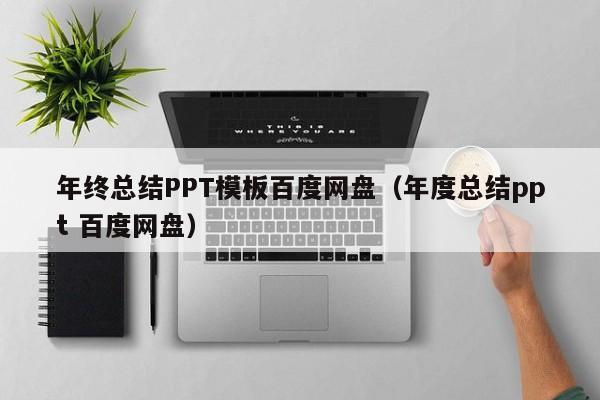 年终总结PPT模板百度网盘（年度总结ppt 百度网盘）