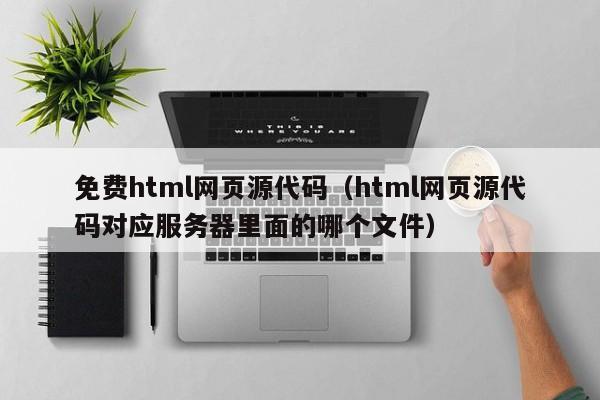 免费html网页源代码（html网页源代码对应服务器里面的哪个文件）