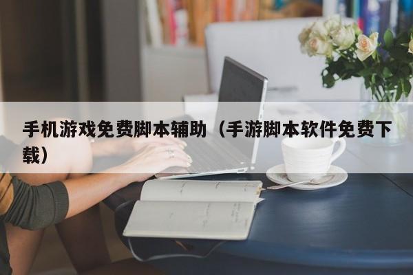 手机游戏免费脚本辅助（手游脚本软件免费下载）