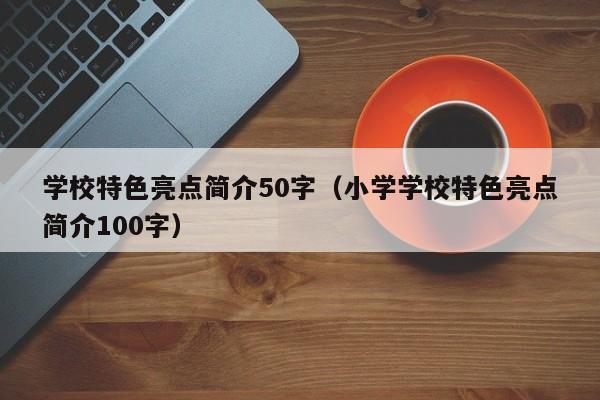 学校特色亮点简介50字（小学学校特色亮点简介100字）