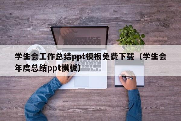 学生会工作总结ppt模板免费下载（学生会年度总结ppt模板）