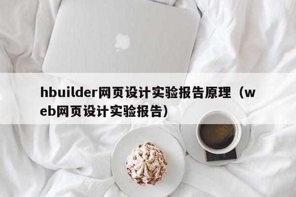 hbuilder网页设计实验报告原理（web网页设计实验报告）