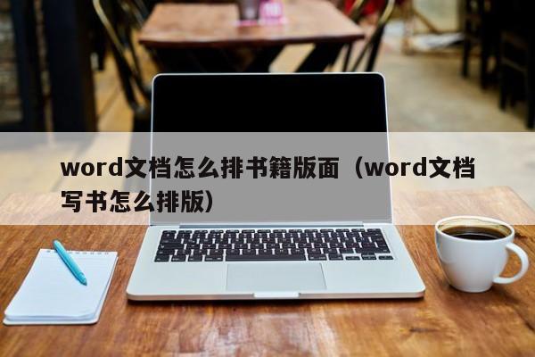 word文档怎么排书籍版面（word文档写书怎么排版）