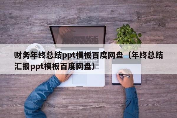 财务年终总结ppt模板百度网盘（年终总结汇报ppt模板百度网盘）