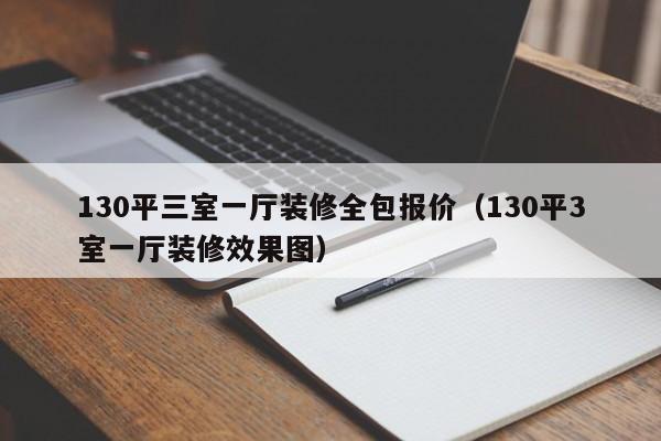 130平三室一厅装修全包报价（130平3室一厅装修效果图）