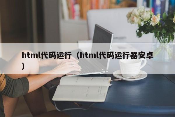 html代码运行（html代码运行器安卓）