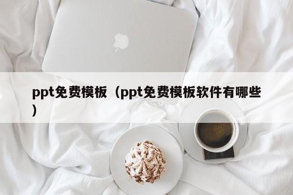 ppt免费模板（ppt免费模板软件有哪些）