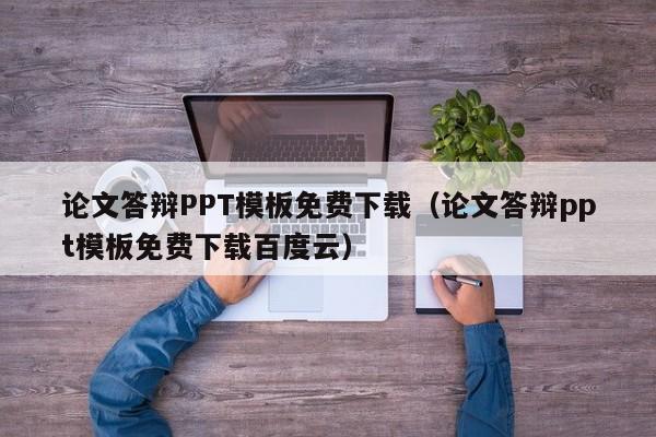 论文答辩PPT模板免费下载（论文答辩ppt模板免费下载百度云）