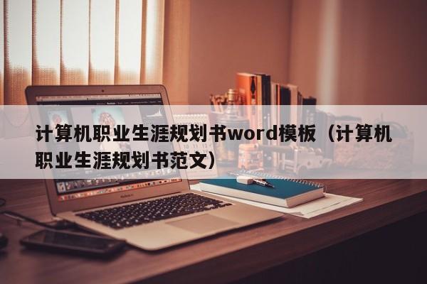 计算机职业生涯规划书word模板（计算机职业生涯规划书范文）