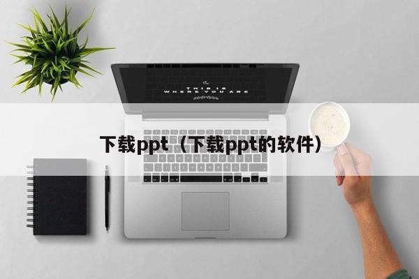 下载ppt（下载ppt的软件）