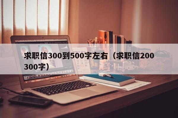 求职信300到500字左右（求职信200300字）