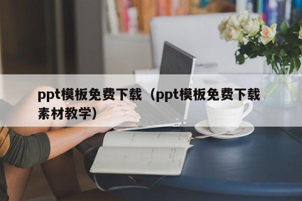 ppt模板免费下载（ppt模板免费下载 素材教学）