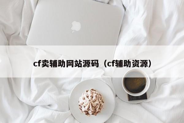 cf卖辅助网站源码（cf辅助资源）